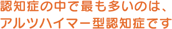 認知症の中で最も多いのは、アルツハイマー型認知症です