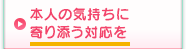 本人の気持ちに寄り添う対応を