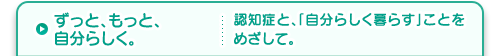 ずっと、もっと、自分らしく。認知症と、「自分らしく暮らす」ことをめざして。