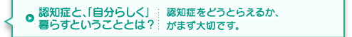 認知症と、「自分らしく」暮らすということとは？認知症をどうとらえるか、がまず大切です。