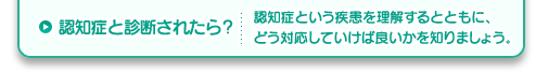 認知症と診断されたら？認知症という疾患を理解するとともに、どう対応していけば良いかを知りましょう。