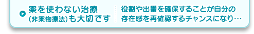 薬を使わない治療 (非薬物療法）も大切です 役割や出番を確保することが自分の存在感を再確認するチャンスになり・・・