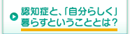 認知症と、「自分らしく」暮らすということとは？