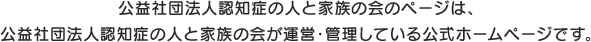 公益社団法人認知症の人と家族の会のページは、公益社団法人認知症の人と家族の会が運営・管理している公式ホームページです。