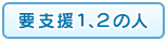 要支援１、２の人