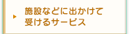 施設などに出かけて受けるサービス