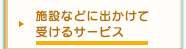 施設などに出かけて受けるサービス