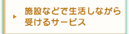 施設などで生活しながら受けるサービス