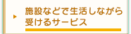 施設などで生活しながら受けるサービス